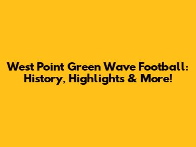 West Point Green Wave Football: History, Highlights & More!