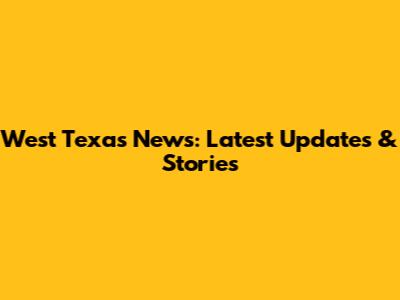 West Texas News: Latest Updates & Stories