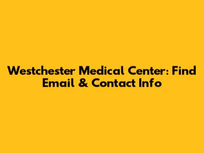 Westchester Medical Center: Find Email & Contact Info