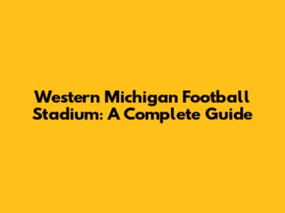 Western Michigan Football Stadium: A Complete Guide