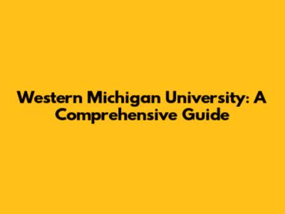 Western Michigan University: A Comprehensive Guide