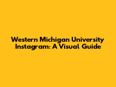 Western Michigan University Instagram: A Visual Guide