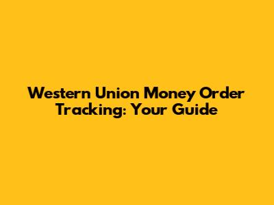 Western Union Money Order Tracking: Your Guide