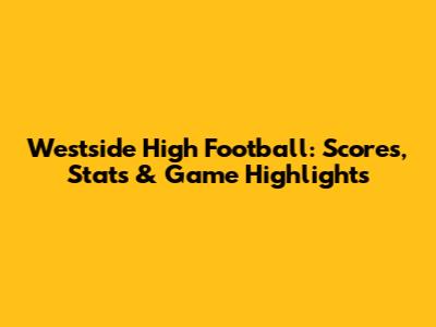 Westside High Football: Scores, Stats & Game Highlights
