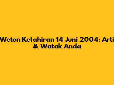 Weton Kelahiran 14 Juni 2004: Arti & Watak Anda