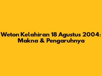 Weton Kelahiran 18 Agustus 2004: Makna & Pengaruhnya