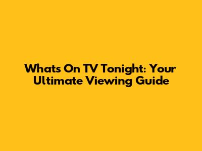 What's On TV Tonight: Your Ultimate Viewing Guide