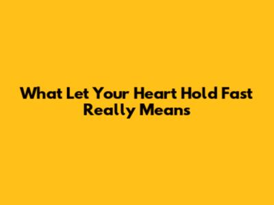 What "Let Your Heart Hold Fast" Really Means