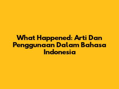 What Happened: Arti Dan Penggunaan Dalam Bahasa Indonesia