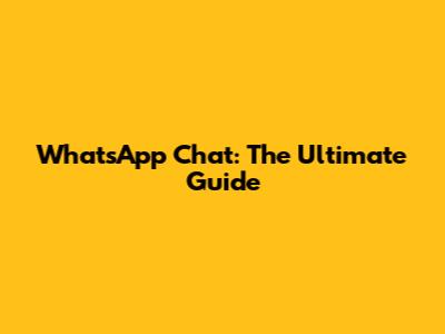 WhatsApp Chat: The Ultimate Guide
