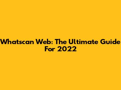 Whatscan Web: The Ultimate Guide For 2022