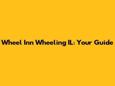 Wheel Inn Wheeling IL: Your Guide