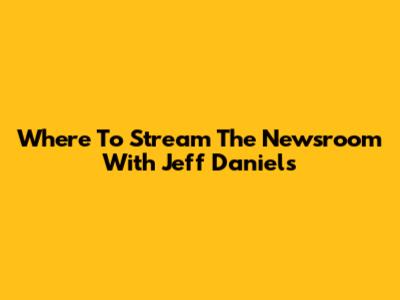 Where To Stream The Newsroom With Jeff Daniels