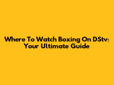 Where To Watch Boxing On DStv: Your Ultimate Guide