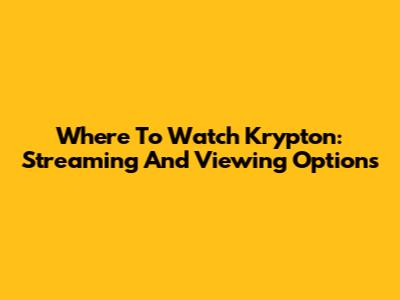 Where To Watch Krypton: Streaming And Viewing Options