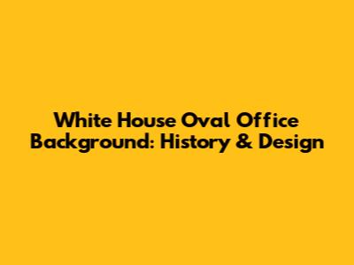 White House Oval Office Background: History & Design