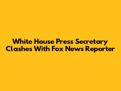 White House Press Secretary Clashes With Fox News Reporter