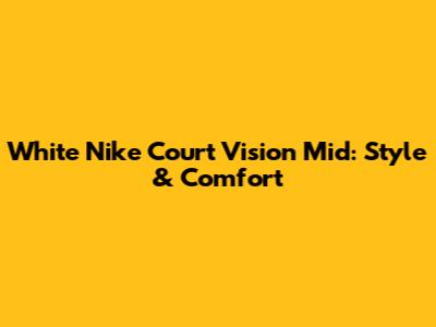 White Nike Court Vision Mid: Style & Comfort