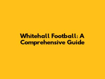 Whitehall Football: A Comprehensive Guide
