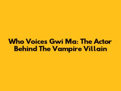 Who Voices Gwi Ma: The Actor Behind The Vampire Villain