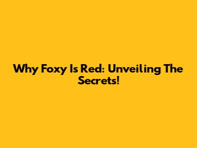 Why Foxy Is Red: Unveiling The Secrets!