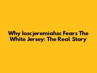 Why Ioscjeremiahsc Fears The White Jersey: The Real Story