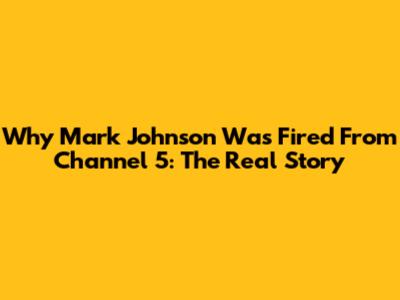 Why Mark Johnson Was Fired From Channel 5: The Real Story