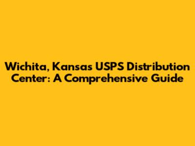 Wichita, Kansas USPS Distribution Center: A Comprehensive Guide