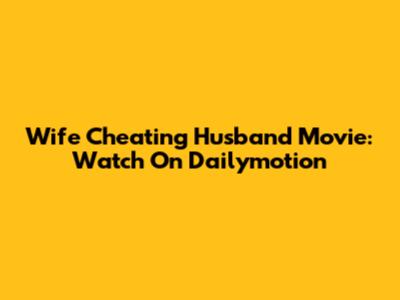 Wife Cheating Husband Movie: Watch On Dailymotion