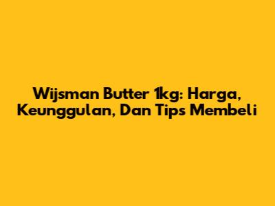 Wijsman Butter 1kg: Harga, Keunggulan, Dan Tips Membeli