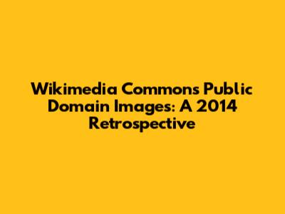 Wikimedia Commons Public Domain Images: A 2014 Retrospective