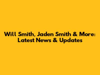 Will Smith, Jaden Smith & More: Latest News & Updates