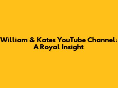 William & Kate's YouTube Channel: A Royal Insight