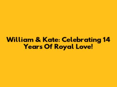 William & Kate: Celebrating 14 Years Of Royal Love!