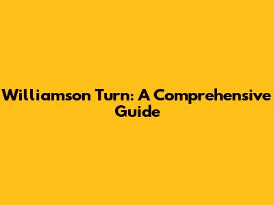 Williamson Turn: A Comprehensive Guide