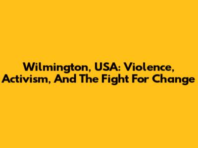 Wilmington, USA: Violence, Activism, And The Fight For Change