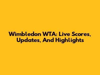 Wimbledon WTA: Live Scores, Updates, And Highlights