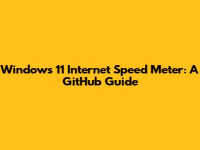 Windows 11 Internet Speed Meter: A GitHub Guide