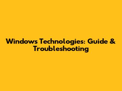 Windows Technologies: Guide & Troubleshooting