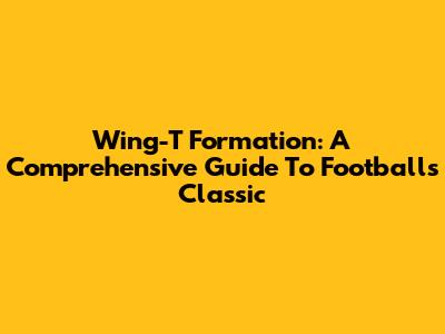 Wing-T Formation: A Comprehensive Guide To Football's Classic