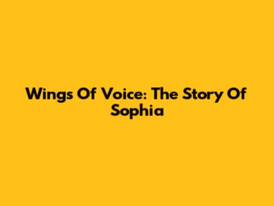 Wings Of Voice: The Story Of Sophia