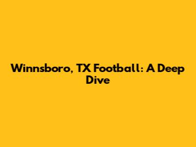 Winnsboro, TX Football: A Deep Dive