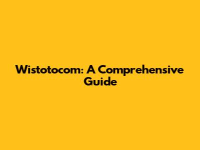 Wistotocom: A Comprehensive Guide