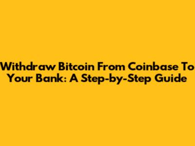 Withdraw Bitcoin From Coinbase To Your Bank: A Step-by-Step Guide