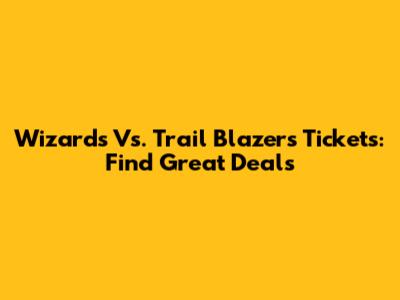 Wizards Vs. Trail Blazers Tickets: Find Great Deals
