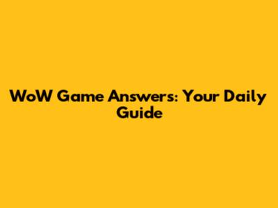 WoW Game Answers: Your Daily Guide