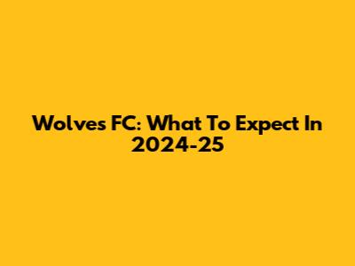 Wolves FC: What To Expect In 2024-25