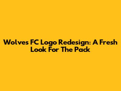 Wolves FC Logo Redesign: A Fresh Look For The Pack