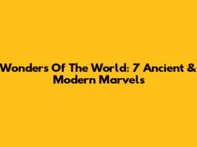 Wonders Of The World: 7 Ancient & Modern Marvels