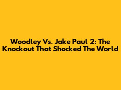 Woodley Vs. Jake Paul 2: The Knockout That Shocked The World